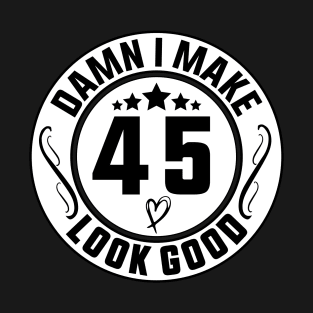 Damn I Make 45 Look Good Funny Birthday T-Shirt