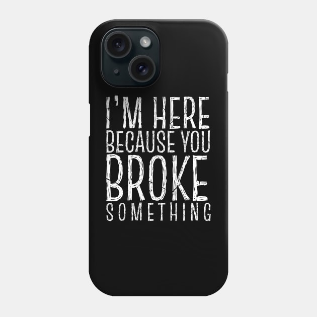 I'm Here Because You Broke Something Phone Case by Sizukikunaiki