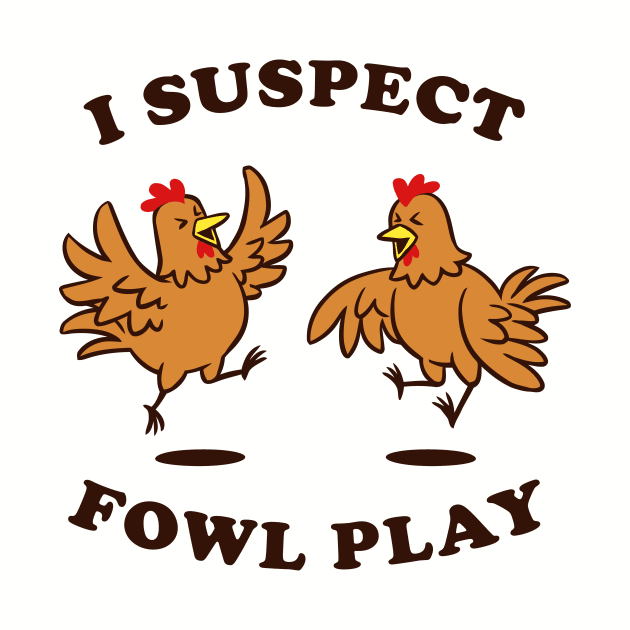 I Suspect Fowl Play by dumbshirts