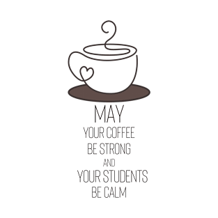 May Your Coffee Be Strong and Your Students Be Calm T-Shirt