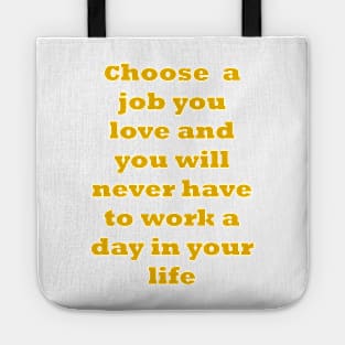 Choose a job you love, and you will never have to work a day in your life. Tote