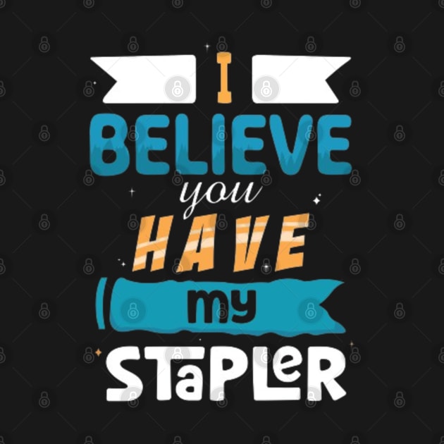 I Believe You Have My Stapler by Geminiguys