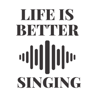 life is better with singing T-Shirt