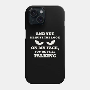 And Yet Despite The Look On My Face You Are Still Talking Phone Case