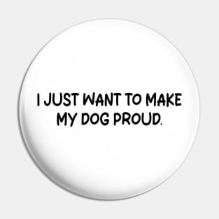 i just want to make my dog proud Pin