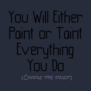 You Will Either Paint or Taint T-Shirt