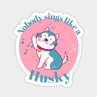 Nobody sings like a Husky Kawaii Magnet