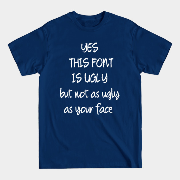 Disover This Font Is Ugly But Not As Ugly As Your Face - Sarcastic Joke - T-Shirt