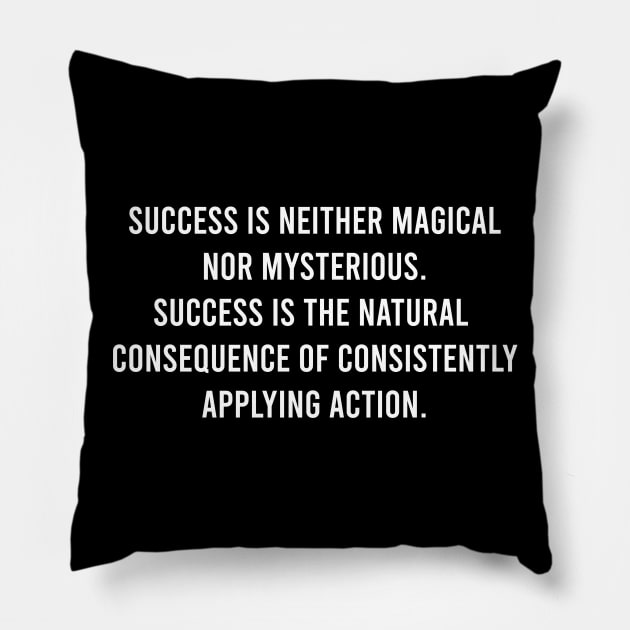 Success Is Neither Magical Nor Mysterious. Success Is The Natural Consequence Of Consistently Applying Action Pillow by FELICIDAY