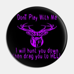 Dont play with me deer dear i will hunt you down then drag you to hell Pin