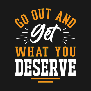 Go out and get what you deserve T-Shirt