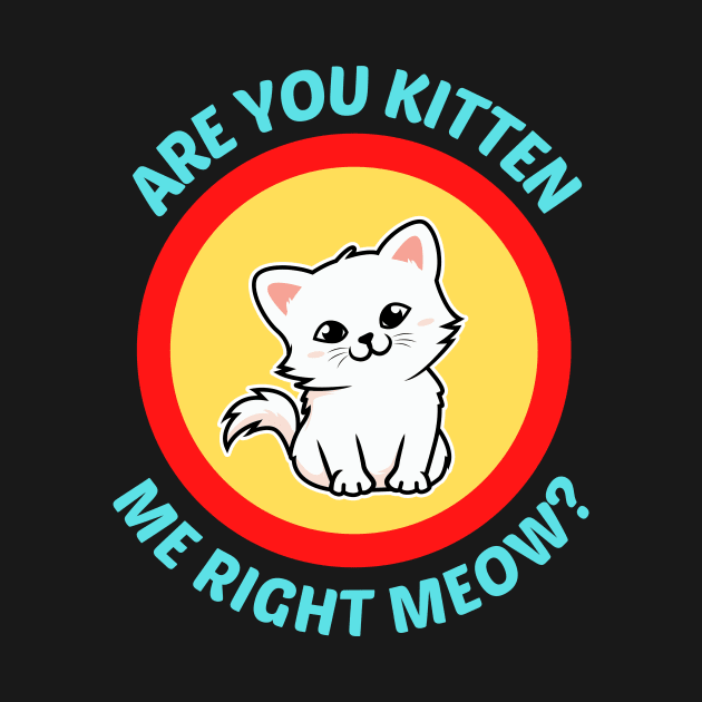 Are You Kitten Me Right Meow by Allthingspunny