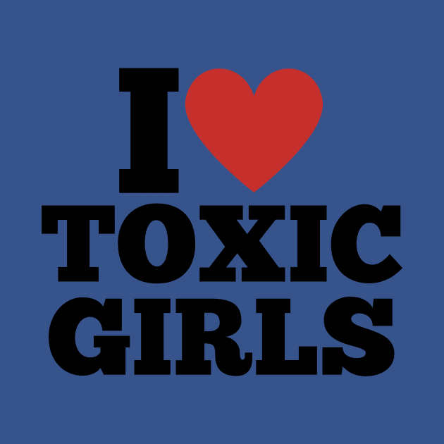 I Love Toxic Girls \ Funny \ Sarcastic \ Sarcasm \ Sexy \ Attraction by octoplatypusclothing@gmail.com