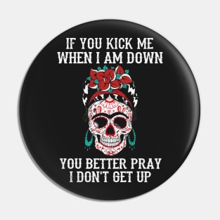 If You Kick Me When I Am Down You Better Pray I Don't Get Up Sugar Skull Pin