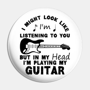 I Might Look Like Listening To You But In My Head I’m Playing My Guitar Pin