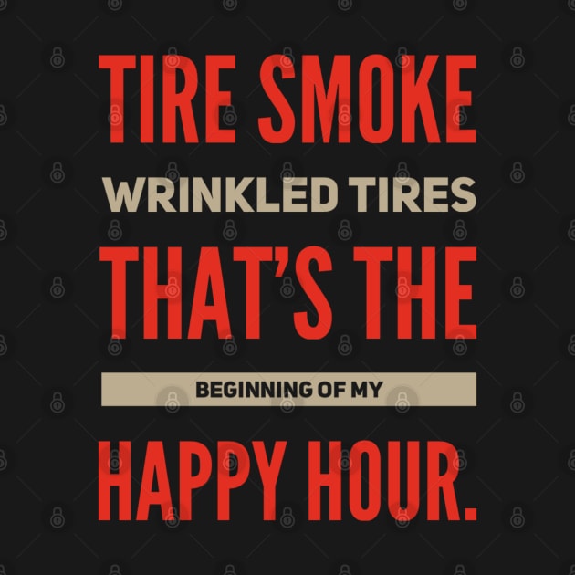 Tire Smoke Wrinkled Tires That's The Beginning Of My Happy Hour Funny Racing by Carantined Chao$