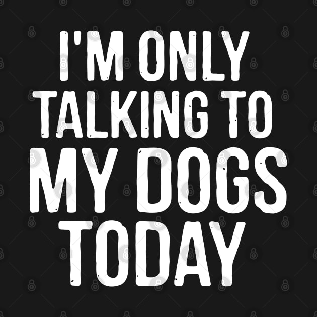 I'm Only Talking To My Dogs Today by stayilbee