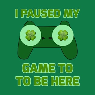 I Paused My Game To Be Here Funny St. Patrick's Gamer T-Shirt
