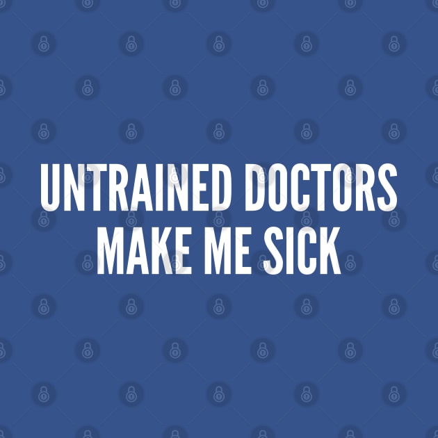 Funny - Untrained Doctors Make Me Sick - Funny Joke Statement Humor Slogan Quotes Saying by sillyslogans