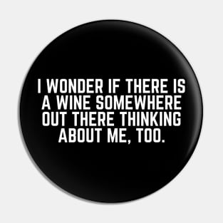 I Wonder If There Is a Wine Somewhere Out There Thinking About Me Too - Wine Lover Wine Drinker Wine Gift Pin