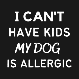 I Can't Have Kids My Dog Is Allergic T-Shirt