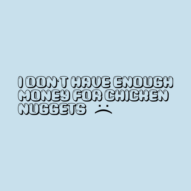 Disover i dont have enough money for chicken nuggets :( - Chicken Nuggets - T-Shirt