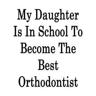 My Daughter Is In School To Become The Best Orthodontist T-Shirt