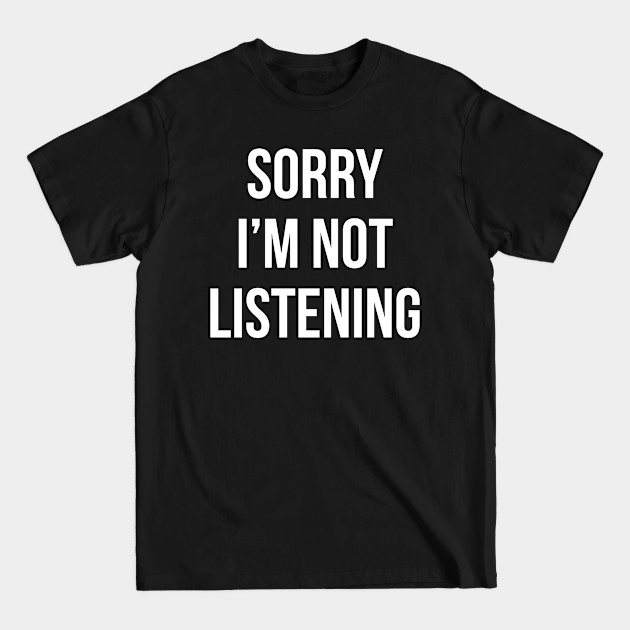 Disover Sorry I'M Not Listening - Sarcasm - T-Shirt