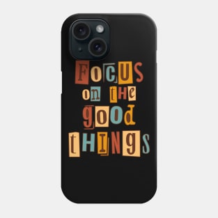 Focus on the good things. Inspirational Quote, Motivational Phrase Phone Case