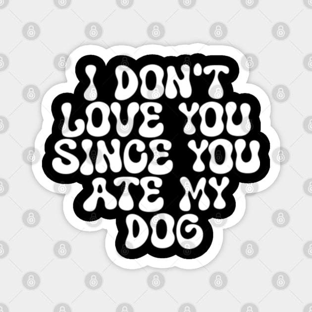 I Don't Love You Since You Ate My Dog Magnet by Shopinno Shirts