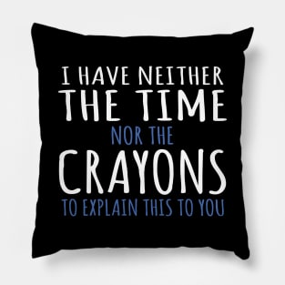 I Have Neither The Time Nor The Crayons To Explain This To You Funny Sarcasm Quote Pillow