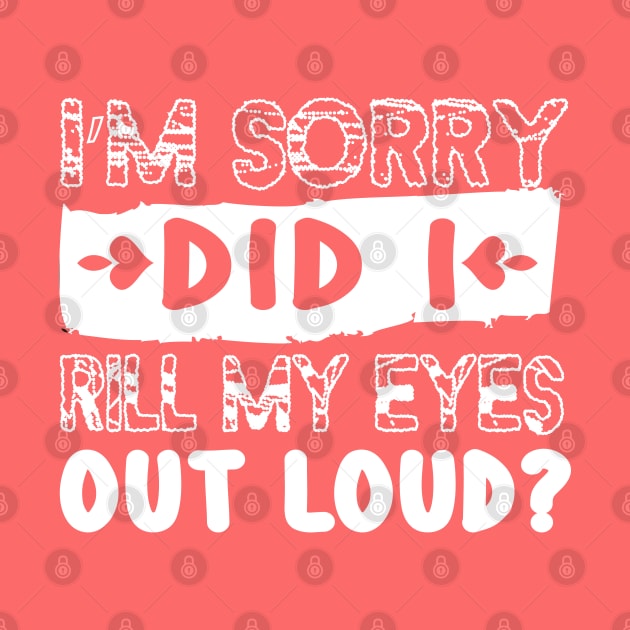 Im Sorry Did I Just Roll My Eyes Out Loud, Sarcastic Shirt, Funny Roll My Eyes by DesignHND