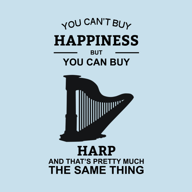 Buy A Harp >> You Can T Buy Happiness But You Can Buy Harp Buy A Harp >> You Can T Buy Happiness But You Can Buy Harp