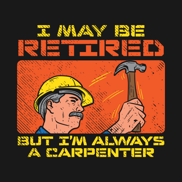 I May Be Retired But I'm Always A Carpenter by maxcode