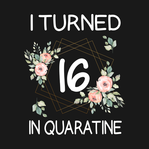 I Turned 16 In Quarantine Floral by kai_art_studios