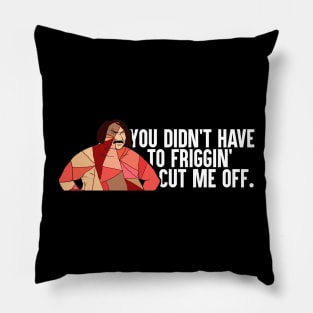 You Didn't Have To Friggin' Cut Me Off Pillow