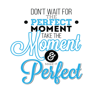 Do Not Wait For The Perfect Moment Take The Moment And Make It Perfect T-Shirt