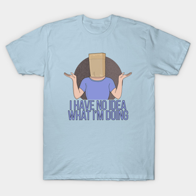Discover I Have no Idea What I'm Doing - Funny Gift - T-Shirt