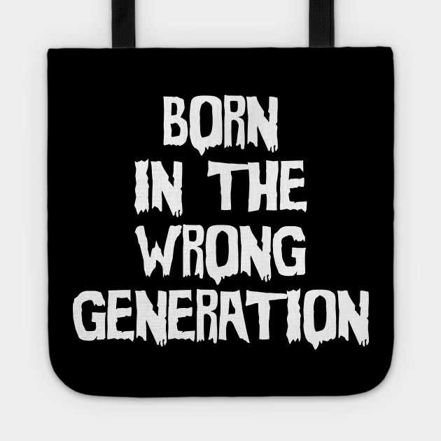 Born In The Wrong Generation Born In The Wrong Generation Tote Teepublic