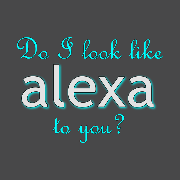 Do I look like Alexa to you? by nomoji