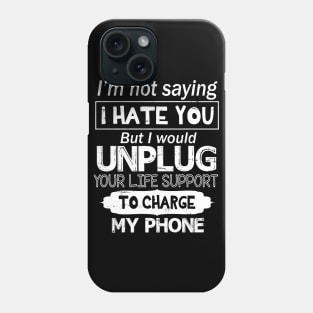 I'm Not Saying I Hate You But I Would Unplug Your Life Support To Charge My Phone Phone Case