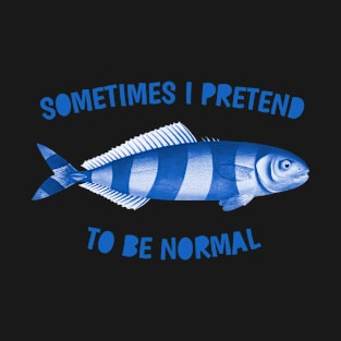 Sometimes I pretend to be normal T-Shirt