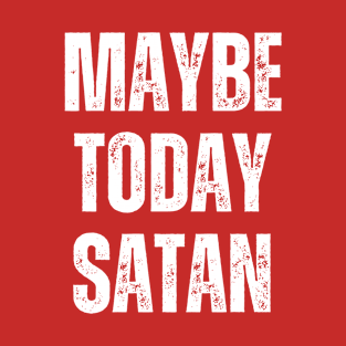 Maybe Today Satan T-Shirts T-Shirt