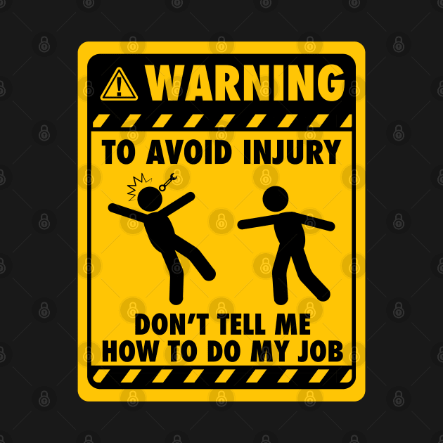 Warning! To avoid injury, don't tell me how to do my job - Yellow Sign by G! Zone