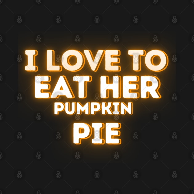 Funny Thanksgiving Pumpkin Pie Lovers Saying - I Love to Eat Her Pumpkin Pie - Thanksgiving Humor Gift Idea by KAVA-X