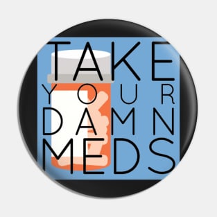 TAKE YOUR DAMN MEDS Pin