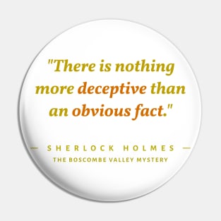 "There is nothing more deceptive than an obvious fact." -Sherlock Holmes Pin