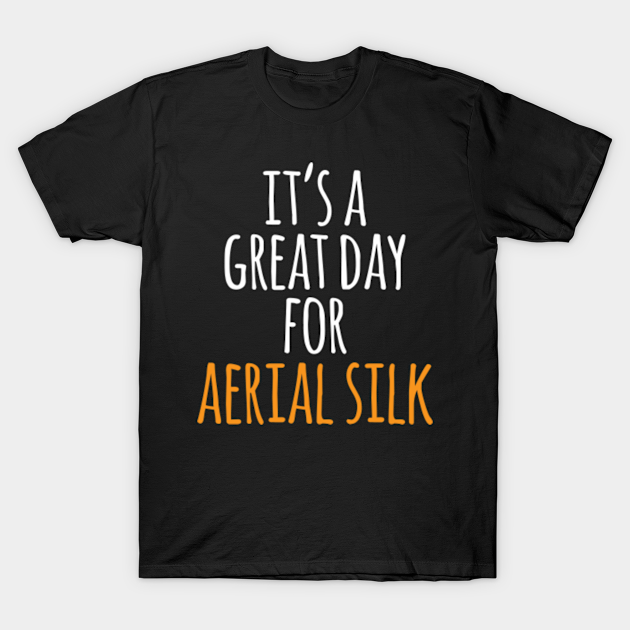 Discover It's a Great Day for Aerial Silk - Its A Great Day For Aerial Silk - T-Shirt