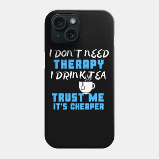 I Don't Need Therapy I Drink Tea Trust Me It's Cheaper Phone Case