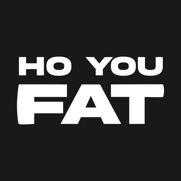 HO YOU FAT by Movielovermax